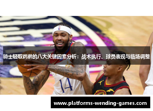 骑士轻取鹈鹕的八大关键因素分析：战术执行、球员表现与临场调整