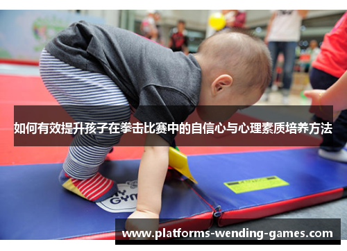 如何有效提升孩子在拳击比赛中的自信心与心理素质培养方法