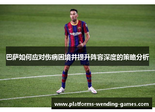 巴萨如何应对伤病困境并提升阵容深度的策略分析