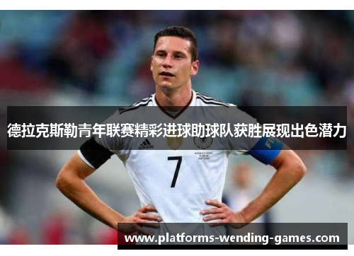 德拉克斯勒青年联赛精彩进球助球队获胜展现出色潜力