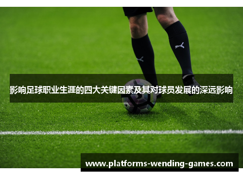 影响足球职业生涯的四大关键因素及其对球员发展的深远影响 影响足球职业生涯的四大关键因素及其对球员发展的深远影响