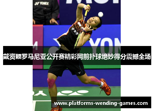 戴资颖罗马尼亚公开赛精彩网前扑球绝妙得分震撼全场 戴资颖罗马尼亚公开赛精彩网前扑球绝妙得分震撼全场