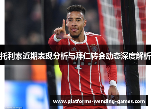 托利索近期表现分析与拜仁转会动态深度解析