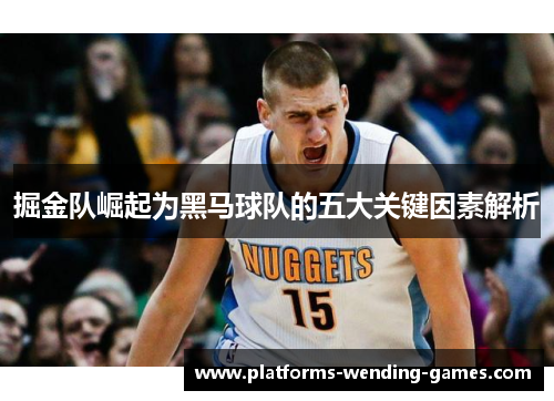 掘金队崛起为黑马球队的五大关键因素解析 掘金队崛起为黑马球队的五大关键因素解析