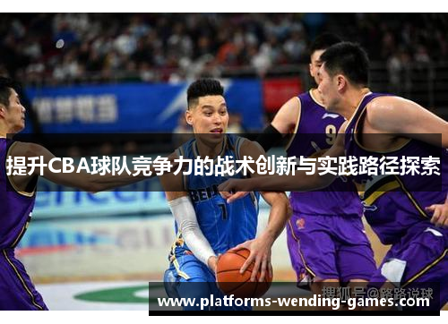 提升CBA球队竞争力的战术创新与实践路径探索
