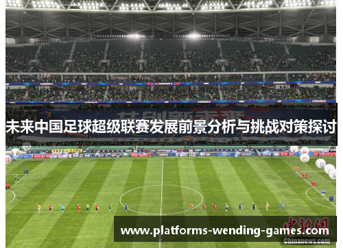 未来中国足球超级联赛发展前景分析与挑战对策探讨