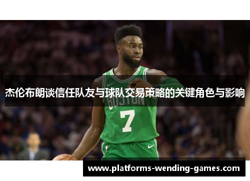 杰伦布朗谈信任队友与球队交易策略的关键角色与影响