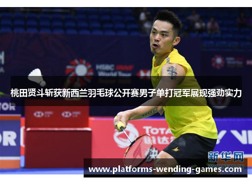 桃田贤斗斩获新西兰羽毛球公开赛男子单打冠军展现强劲实力