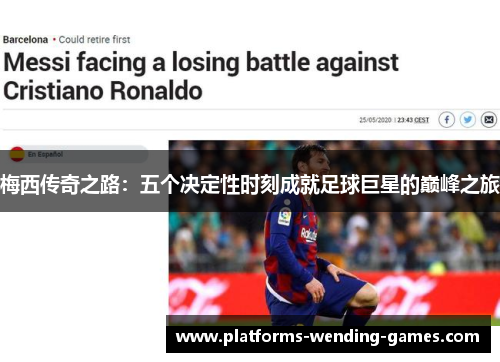 梅西传奇之路：五个决定性时刻成就足球巨星的巅峰之旅