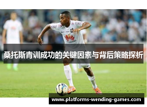 桑托斯青训成功的关键因素与背后策略探析