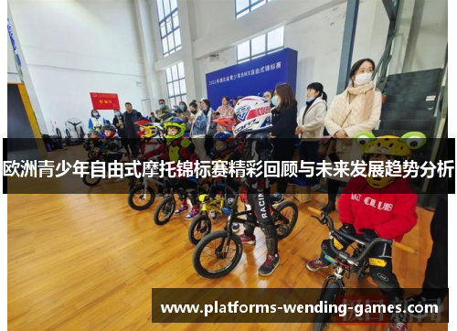 欧洲青少年自由式摩托锦标赛精彩回顾与未来发展趋势分析