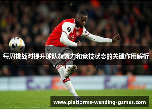 每周挑战对提升球队凝聚力和竞技状态的关键作用解析