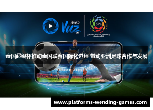 泰国超级杯推动泰国联赛国际化进程 带动亚洲足球合作与发展