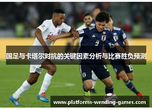 国足与卡塔尔对抗的关键因素分析与比赛胜负预测