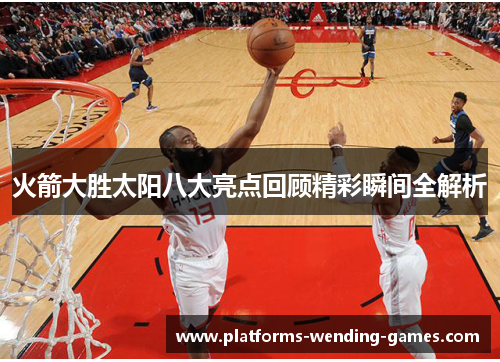 火箭大胜太阳八大亮点回顾精彩瞬间全解析