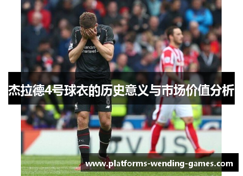 杰拉德4号球衣的历史意义与市场价值分析