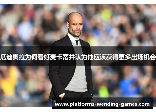 瓜迪奥拉为何看好麦卡蒂并认为他应该获得更多出场机会