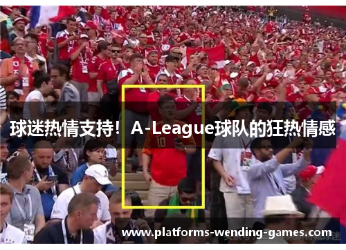 球迷热情支持！A-League球队的狂热情感