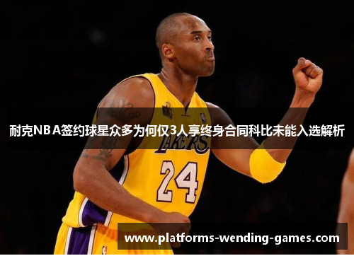 耐克NBA签约球星众多为何仅3人享终身合同科比未能入选解析