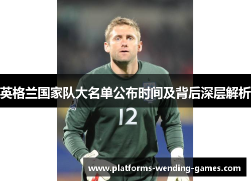 英格兰国家队大名单公布时间及背后深层解析