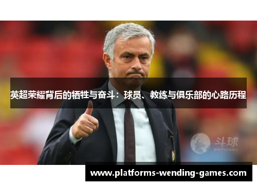 英超荣耀背后的牺牲与奋斗:球员、教练与俱乐部的心路历程 英超荣耀背后的牺牲与奋斗:球员、教练与俱乐部的心路历程