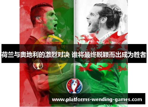 荷兰与奥地利的激烈对决 谁将最终脱颖而出成为胜者 荷兰与奥地利的激烈对决 谁将最终脱颖而出成为胜者