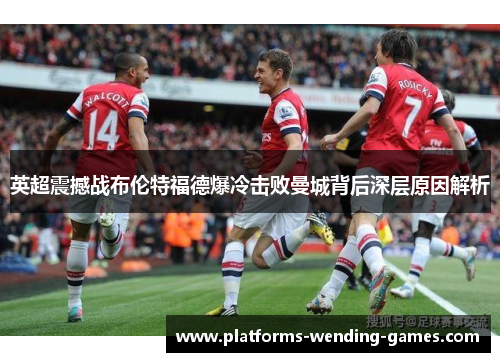 英超震撼战布伦特福德爆冷击败曼城背后深层原因解析