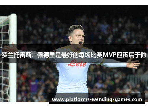 费兰托雷斯:佩德里是最好的每场比赛MVP应该属于他 费兰托雷斯:佩德里是最好的每场比赛MVP应该属于他