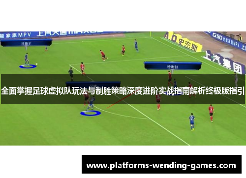 全面掌握足球虚拟队玩法与制胜策略深度进阶实战指南解析终极版指引 全面掌握足球虚拟队玩法与制胜策略深度进阶实战指南解析终极版指引