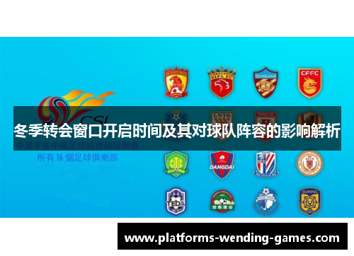 冬季转会窗口开启时间及其对球队阵容的影响解析 冬季转会窗口开启时间及其对球队阵容的影响解析