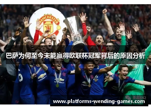 巴萨为何至今未能赢得欧联杯冠军背后的原因分析 巴萨为何至今未能赢得欧联杯冠军背后的原因分析