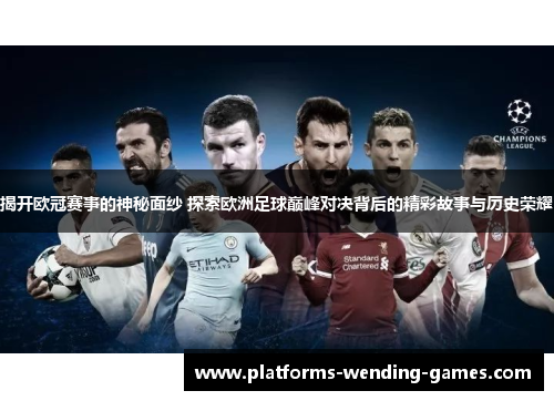 揭开欧冠赛事的神秘面纱 探索欧洲足球巅峰对决背后的精彩故事与历史荣耀 揭开欧冠赛事的神秘面纱 探索欧洲足球巅峰对决背后的精彩故事与历史荣耀