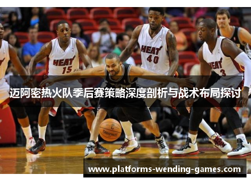 迈阿密热火队季后赛策略深度剖析与战术布局探讨 迈阿密热火队季后赛策略深度剖析与战术布局探讨
