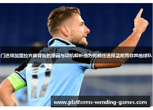 门迭塔加盟拉齐奥背后的原因与动机解析他为何最终选择蓝鹰而非其他球队