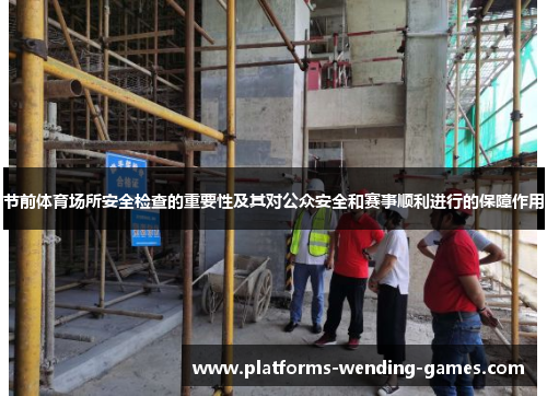 节前体育场所安全检查的重要性及其对公众安全和赛事顺利进行的保障作用 节前体育场所安全检查的重要性及其对公众安全和赛事顺利进行的保障作用