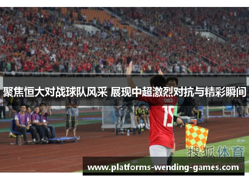 聚焦恒大对战球队风采 展现中超激烈对抗与精彩瞬间