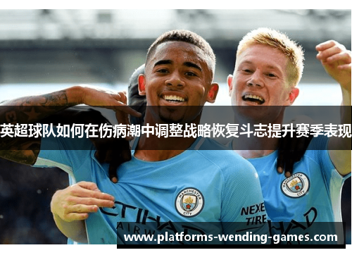 英超球队如何在伤病潮中调整战略恢复斗志提升赛季表现 英超球队如何在伤病潮中调整战略恢复斗志提升赛季表现