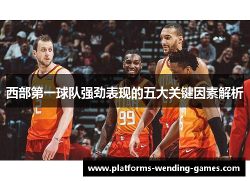 西部第一球队强劲表现的五大关键因素解析