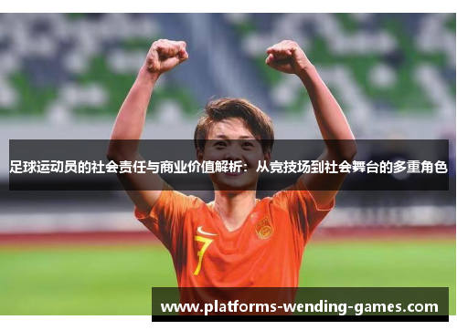 足球运动员的社会责任与商业价值解析：从竞技场到社会舞台的多重角色