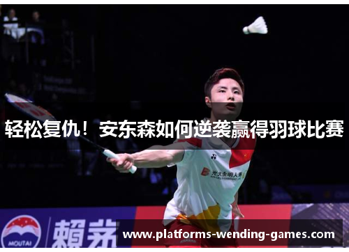 轻松复仇！安东森如何逆袭赢得羽球比赛