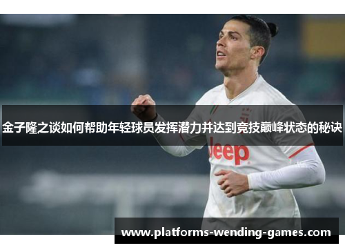 金子隆之谈如何帮助年轻球员发挥潜力并达到竞技巅峰状态的秘诀