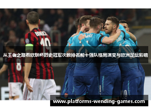 从王者之路看欧联杯历史冠军次数排名前十强队格局演变与欧洲足坛影响