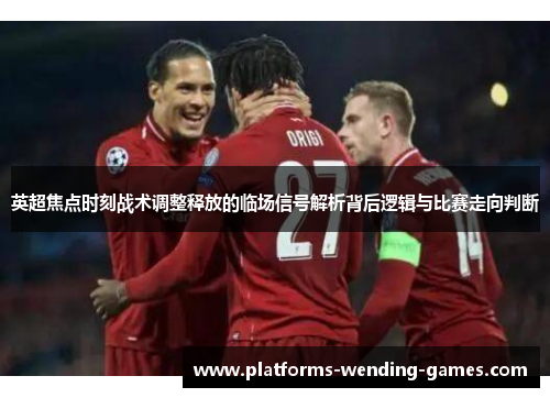 英超焦点时刻战术调整释放的临场信号解析背后逻辑与比赛走向判断