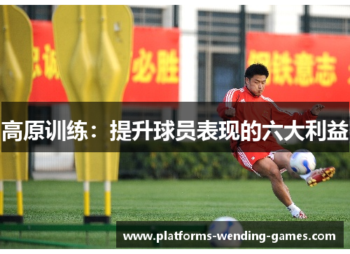 高原训练:提升球员表现的六大利益 高原训练:提升球员表现的六大利益