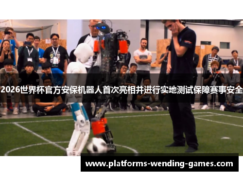 2026世界杯官方安保机器人首次亮相并进行实地测试保障赛事安全