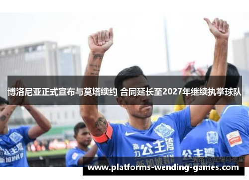 博洛尼亚正式宣布与莫塔续约 合同延长至2027年继续执掌球队