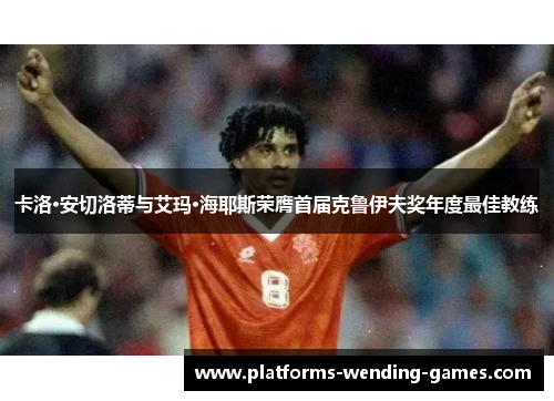 卡洛·安切洛蒂与艾玛·海耶斯荣膺首届克鲁伊夫奖年度最佳教练