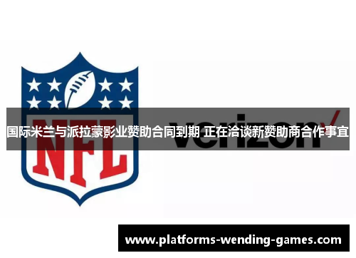 国际米兰与派拉蒙影业赞助合同到期 正在洽谈新赞助商合作事宜 国际米兰与派拉蒙影业赞助合同到期 正在洽谈新赞助商合作事宜