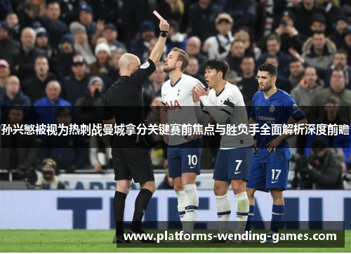 孙兴慜被视为热刺战曼城拿分关键赛前焦点与胜负手全面解析深度前瞻